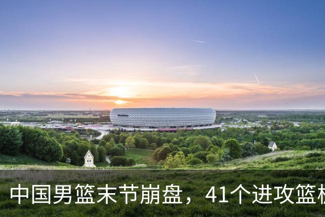 中国男篮末节崩盘，41个进攻篮板被碾压，小周琦8次封盖惊艳全场