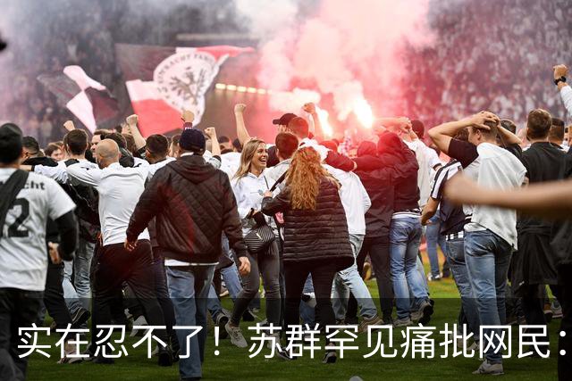 实在忍不了！苏群罕见痛批网民：缺少同理心，全力支持杜锋，更换主帅时点特殊