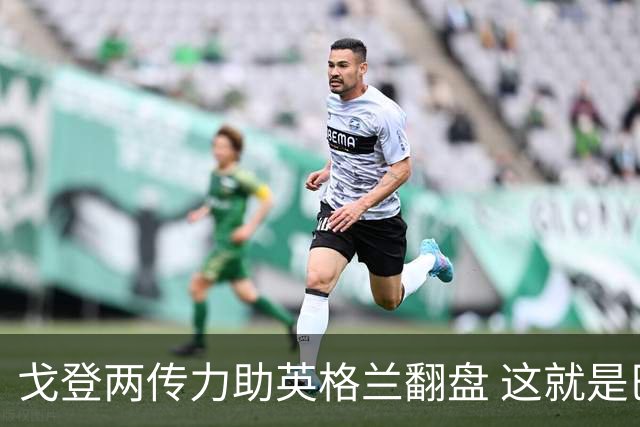 戈登两传力助英格兰翻盘 这就是巴萨为何放弃拉什福德