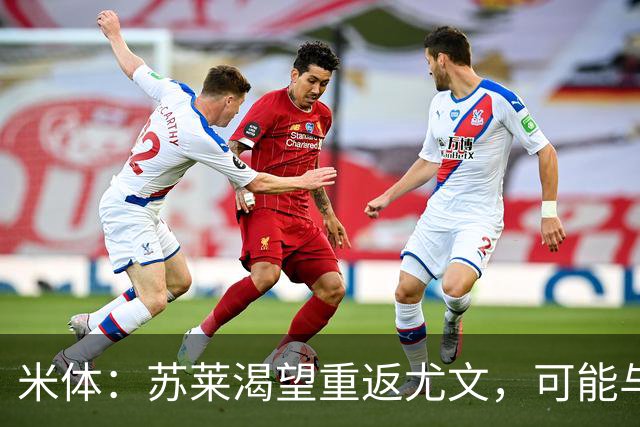 米体：苏莱渴望重返尤文，可能与加斯佩里尼想要的库普梅纳斯互换