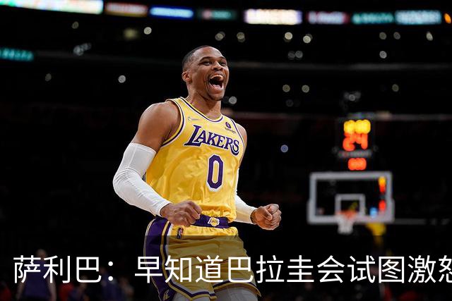 萨利巴：早知道巴拉圭会试图激怒我们，裁判本可以给他们几张黄牌