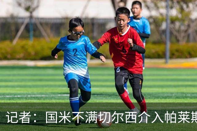 记者：国米不满切尔西介入帕莱斯特拉转会，但决定不与其竞价