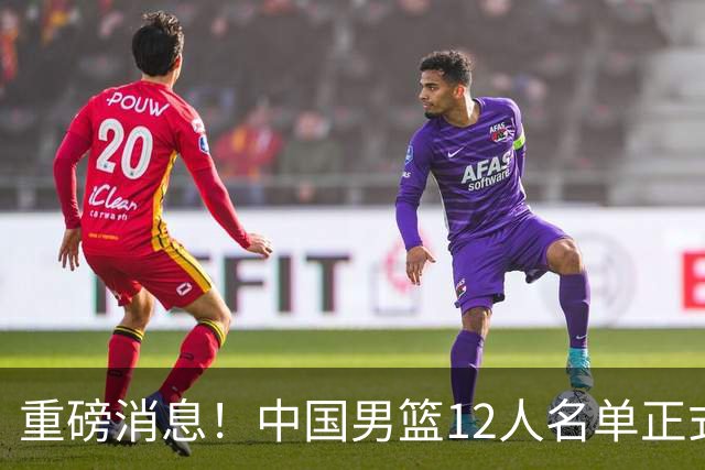 重磅消息！中国男篮12人名单正式公布，期待最强新秀的表现