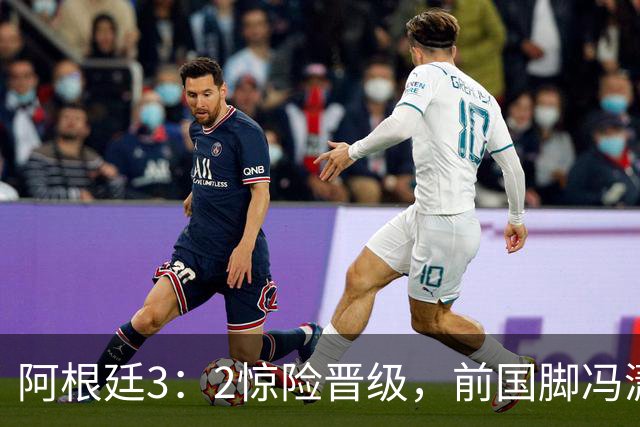 阿根廷3：2惊险晋级，前国脚冯潇霆一针见血道出原因，分析得非常专业
