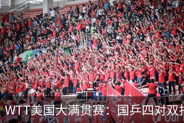 WTT美国大满贯赛：国乒四对双打进八强 王曼昱单打爆冷出局